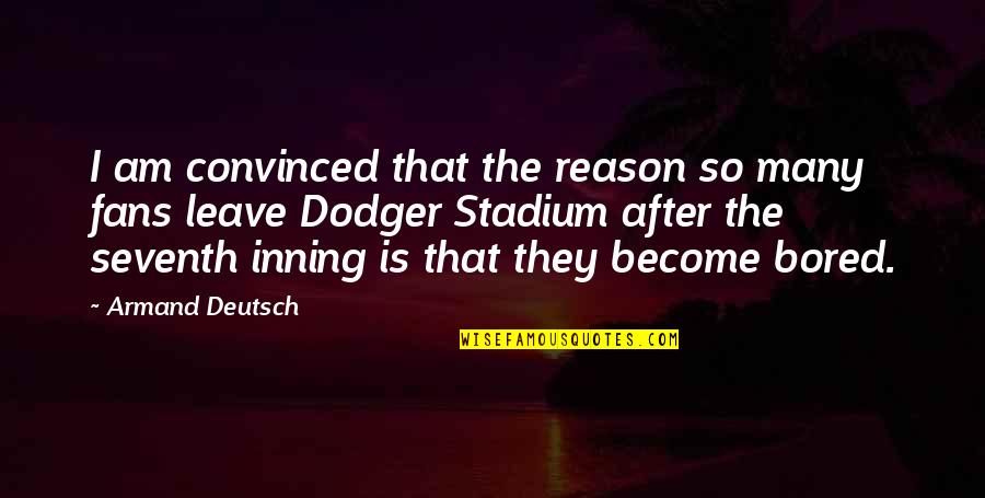 Reason To Leave Quotes By Armand Deutsch: I am convinced that the reason so many
