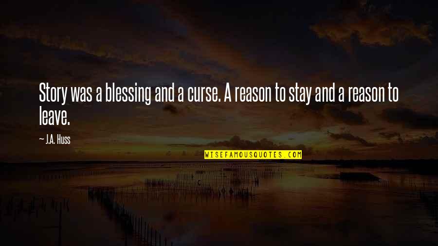 Reason To Leave Quotes By J.A. Huss: Story was a blessing and a curse. A