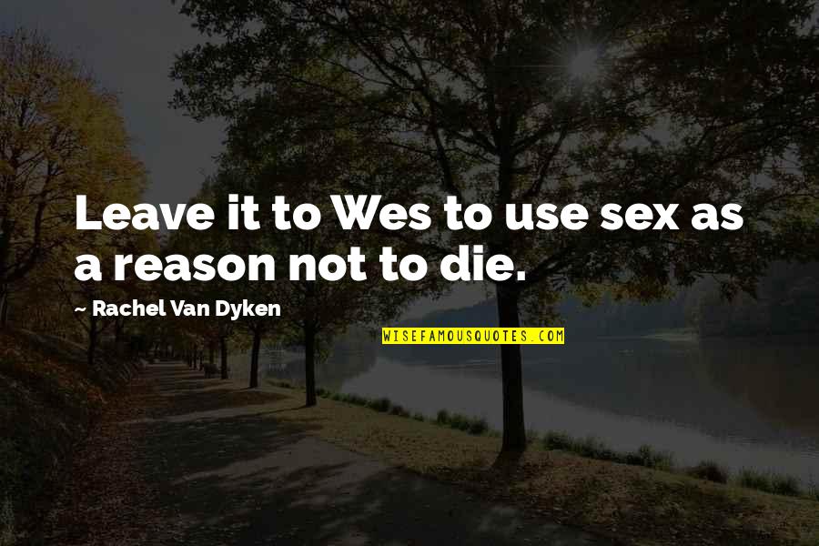 Reason To Leave Quotes By Rachel Van Dyken: Leave it to Wes to use sex as