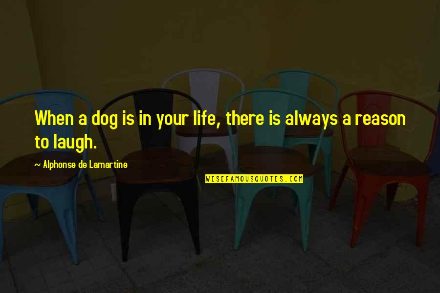 Reason To Life Quotes By Alphonse De Lamartine: When a dog is in your life, there
