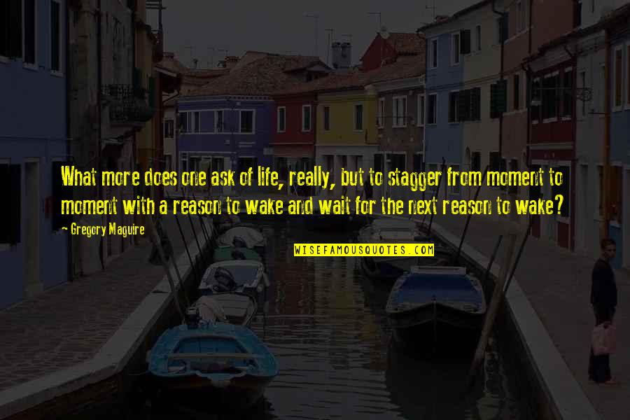 Reason To Life Quotes By Gregory Maguire: What more does one ask of life, really,