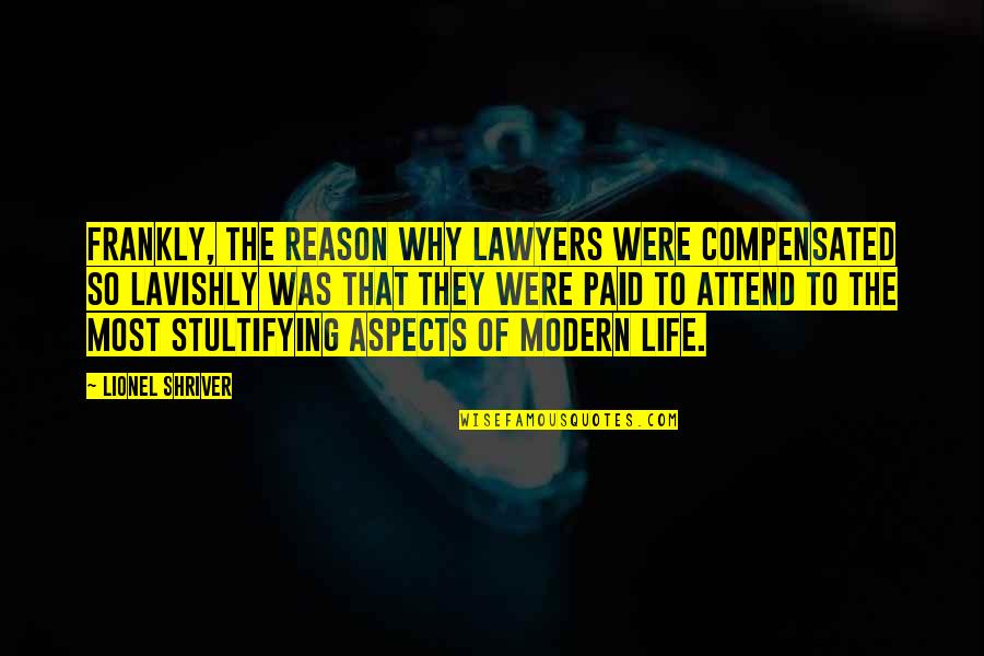 Reason To Life Quotes By Lionel Shriver: Frankly, the reason why lawyers were compensated so