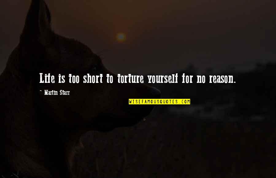Reason To Life Quotes By Martin Starr: Life is too short to torture yourself for