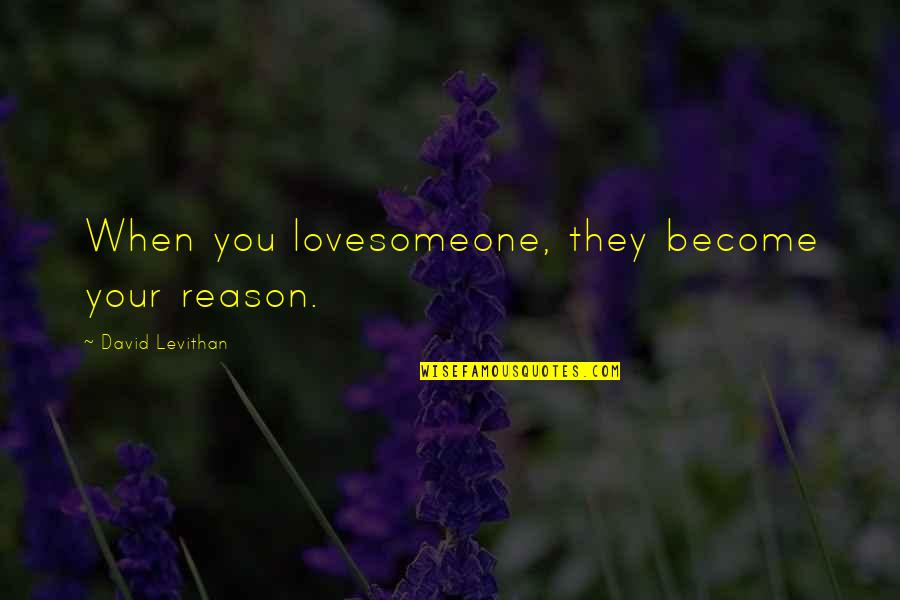 Reason To Love Someone Quotes By David Levithan: When you lovesomeone, they become your reason. Reason To Love Someone Quotes By David Levithan: When you lovesomeone, they become your reason.