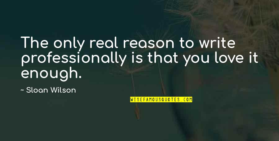 Reason To Love You Quotes By Sloan Wilson: The only real reason to write professionally is
