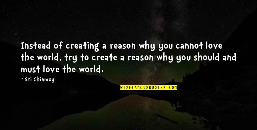 Reason To Love You Quotes By Sri Chinmoy: Instead of creating a reason why you cannot