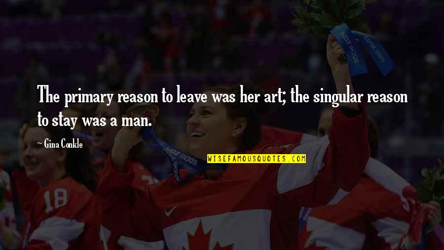 Reason To Stay Quotes By Gina Conkle: The primary reason to leave was her art;