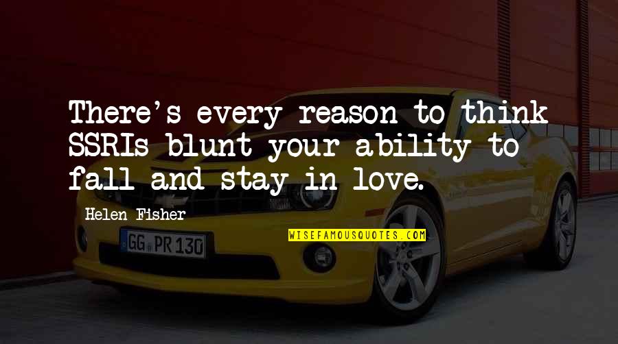 Reason To Stay Quotes By Helen Fisher: There's every reason to think SSRIs blunt your