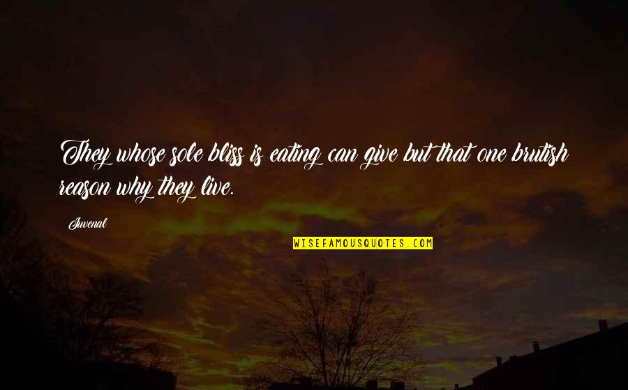 Reason Why I Live Quotes By Juvenal: They whose sole bliss is eating can give