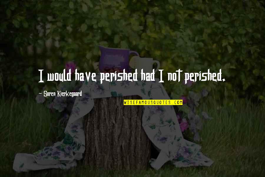 Reason Why I Live Quotes By Soren Kierkegaard: I would have perished had I not perished.