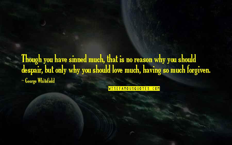 Reason Why I Love Quotes By George Whitefield: Though you have sinned much, that is no