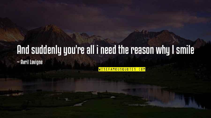 Reason Why I Smile Quotes By Avril Lavigne: And suddenly you're all i need the reason