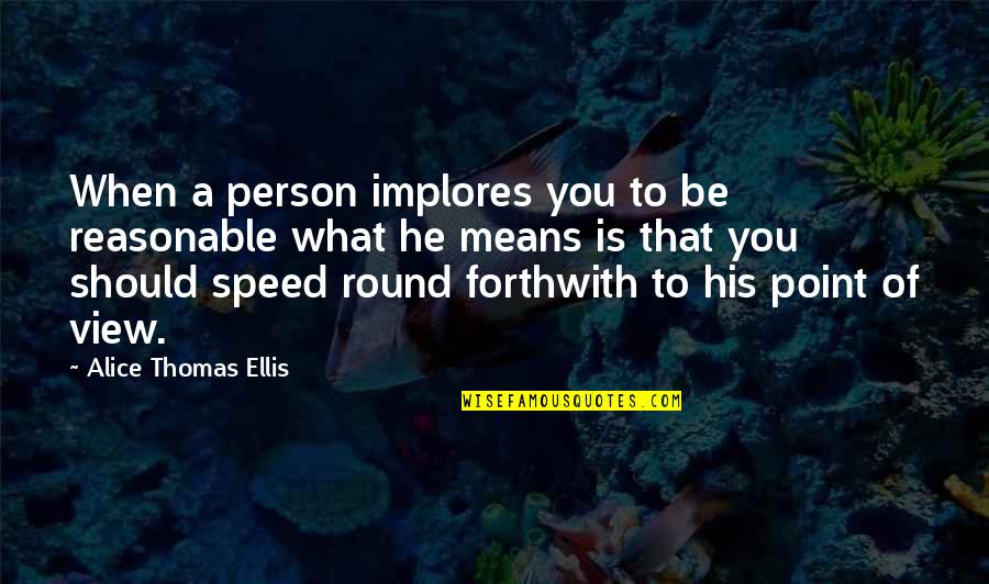 Reasonable Quotes By Alice Thomas Ellis: When a person implores you to be reasonable