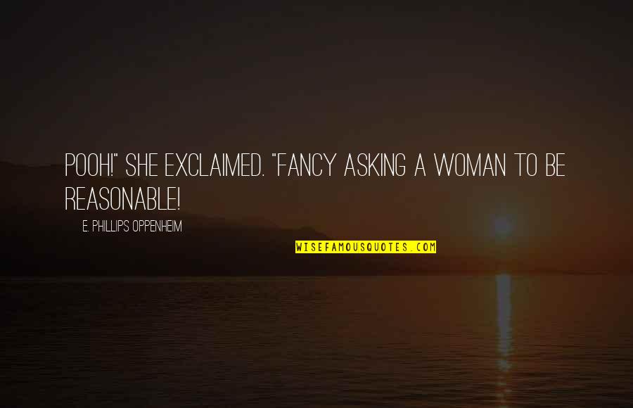 Reasonable Quotes By E. Phillips Oppenheim: Pooh!" she exclaimed. "Fancy asking a woman to Reasonable Quotes By E. Phillips Oppenheim: Pooh!" she exclaimed. "Fancy asking a woman to