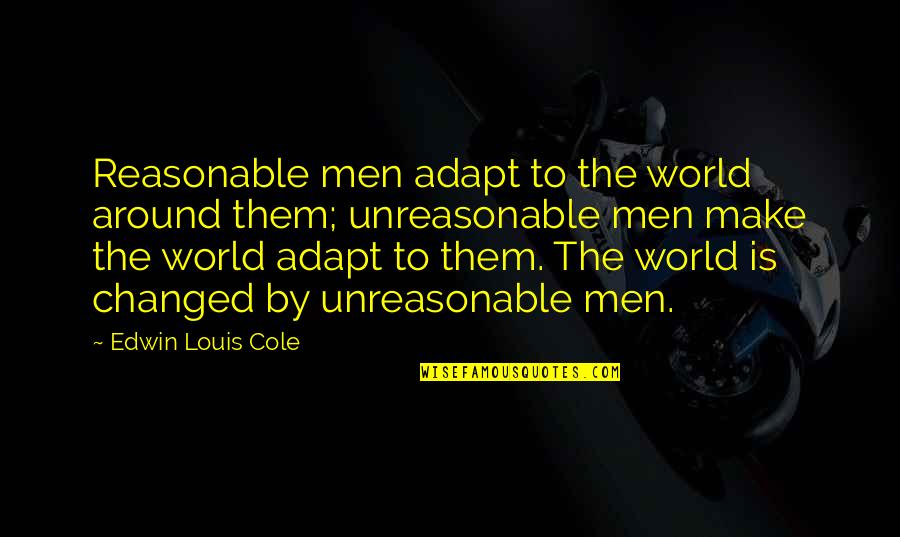 Reasonable Quotes By Edwin Louis Cole: Reasonable men adapt to the world around them; Reasonable Quotes By Edwin Louis Cole: Reasonable men adapt to the world around them;