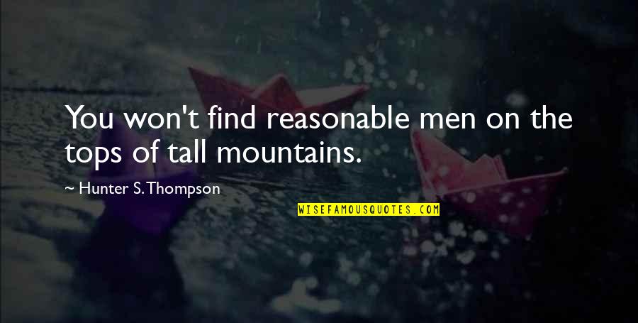 Reasonable Quotes By Hunter S. Thompson: You won't find reasonable men on the tops Reasonable Quotes By Hunter S. Thompson: You won't find reasonable men on the tops