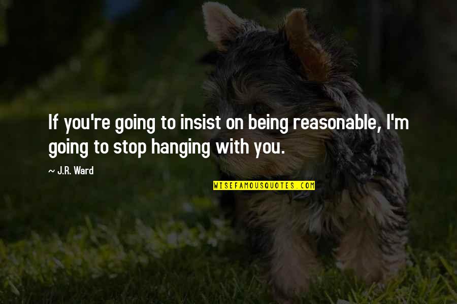 Reasonable Quotes By J.R. Ward: If you're going to insist on being reasonable,