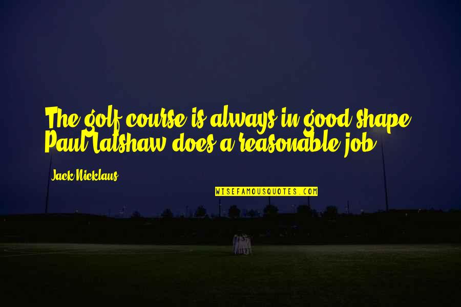 Reasonable Quotes By Jack Nicklaus: The golf course is always in good shape.