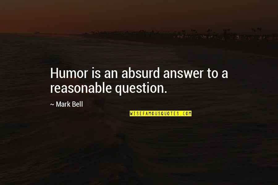 Reasonable Quotes By Mark Bell: Humor is an absurd answer to a reasonable