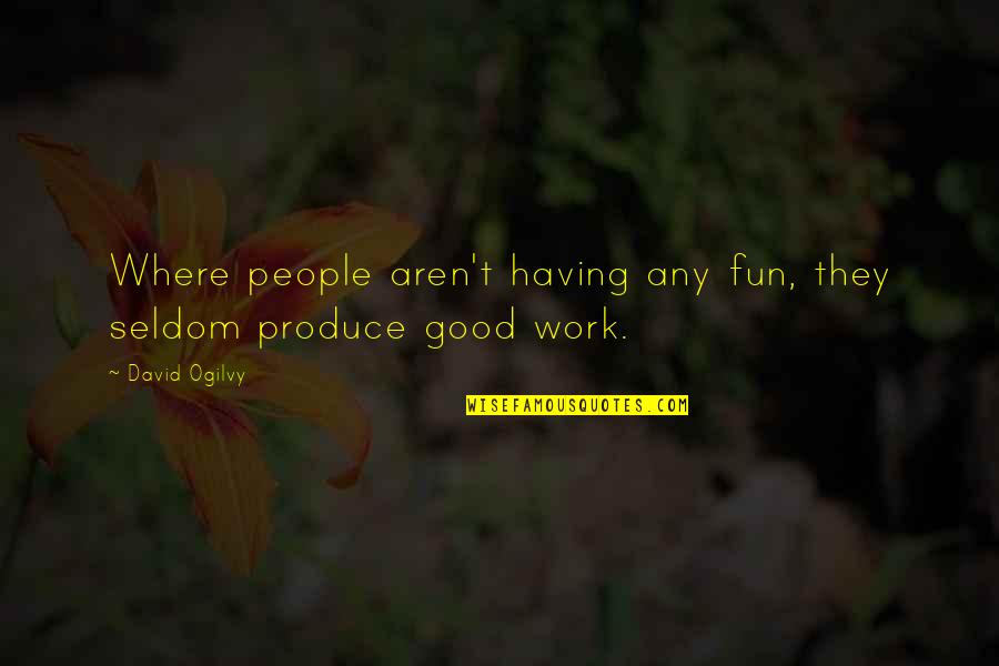 Reasonablenesses Quotes By David Ogilvy: Where people aren't having any fun, they seldom