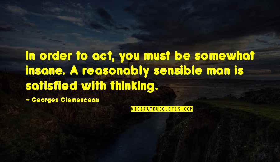 Reasonably Quotes By Georges Clemenceau: In order to act, you must be somewhat