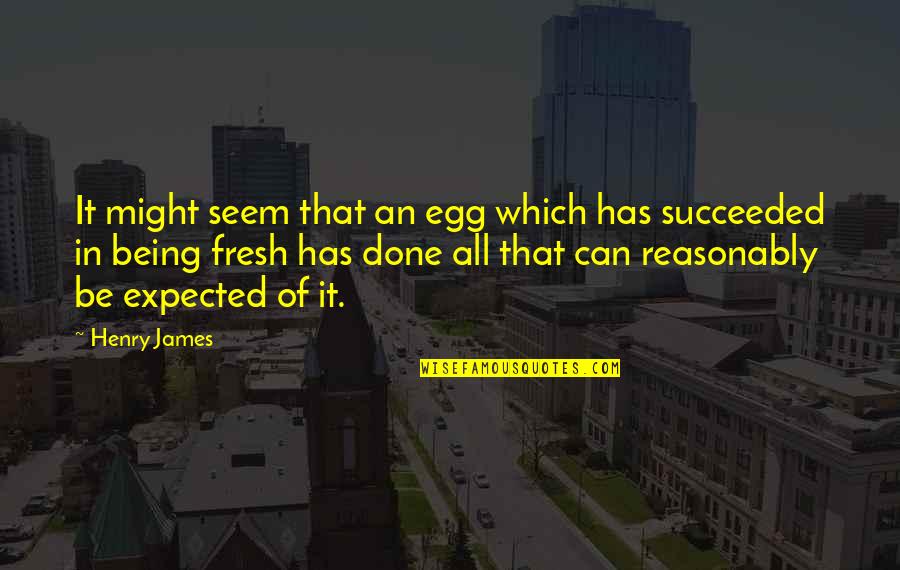 Reasonably Quotes By Henry James: It might seem that an egg which has
