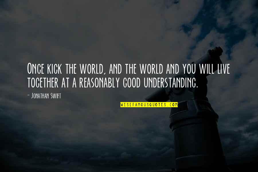 Reasonably Quotes By Jonathan Swift: Once kick the world, and the world and
