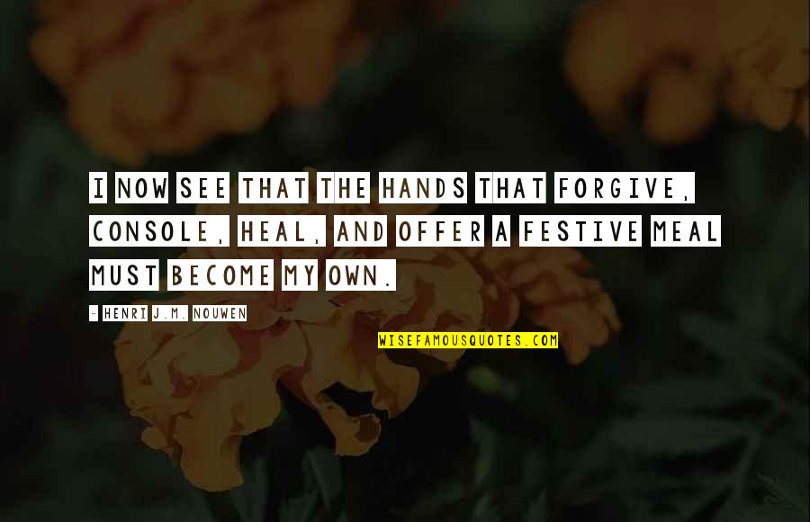 Reasone Quotes By Henri J.M. Nouwen: I now see that the hands that forgive, Reasone Quotes By Henri J.M. Nouwen: I now see that the hands that forgive,
