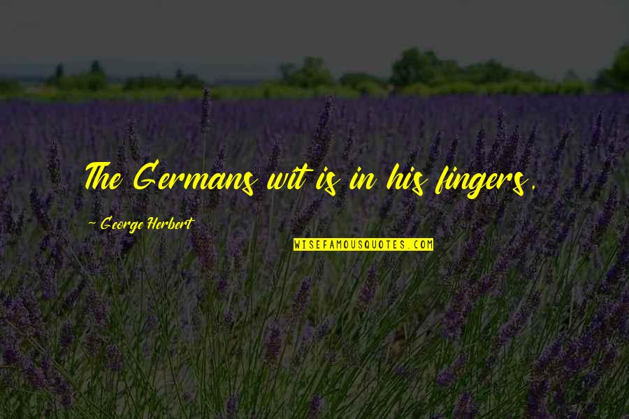 Reasoners Garage Quotes By George Herbert: The Germans wit is in his fingers. Reasoners Garage Quotes By George Herbert: The Germans wit is in his fingers.