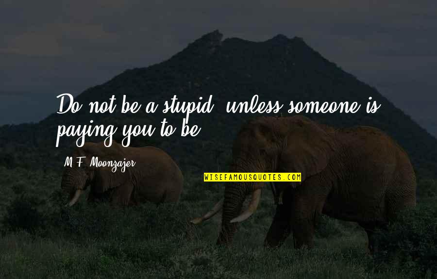 Reasoners Tulsa Quotes By M.F. Moonzajer: Do not be a stupid, unless someone is Reasoners Tulsa Quotes By M.F. Moonzajer: Do not be a stupid, unless someone is