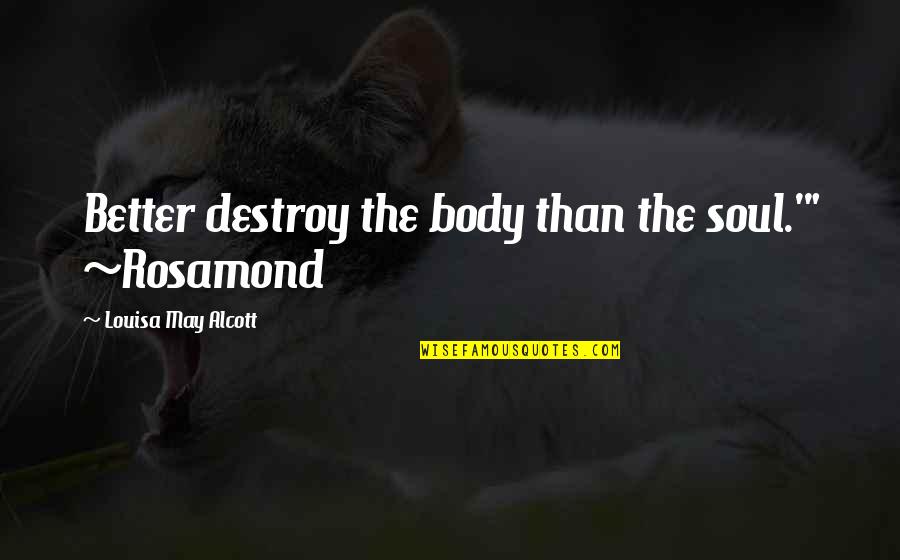 Reasonin Quotes By Louisa May Alcott: Better destroy the body than the soul.'" ~Rosamond