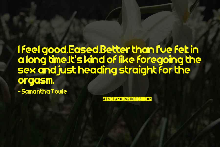 Reasonin Quotes By Samantha Towle: I feel good.Eased.Better than I've felt in a