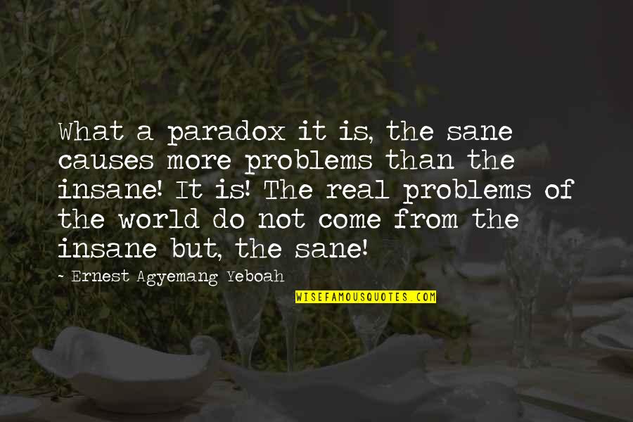 Reasoning Quotes By Ernest Agyemang Yeboah: What a paradox it is, the sane causes