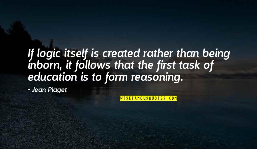 Reasoning Quotes By Jean Piaget: If logic itself is created rather than being