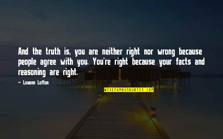 Reasoning Quotes By Louann Lofton: And the truth is, you are neither right