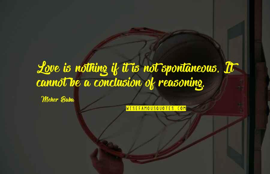 Reasoning Quotes By Meher Baba: Love is nothing if it is not spontaneous.