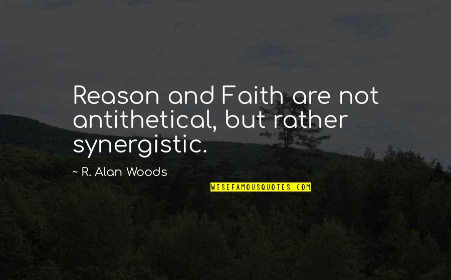 Reasoning Quotes By R. Alan Woods: Reason and Faith are not antithetical, but rather