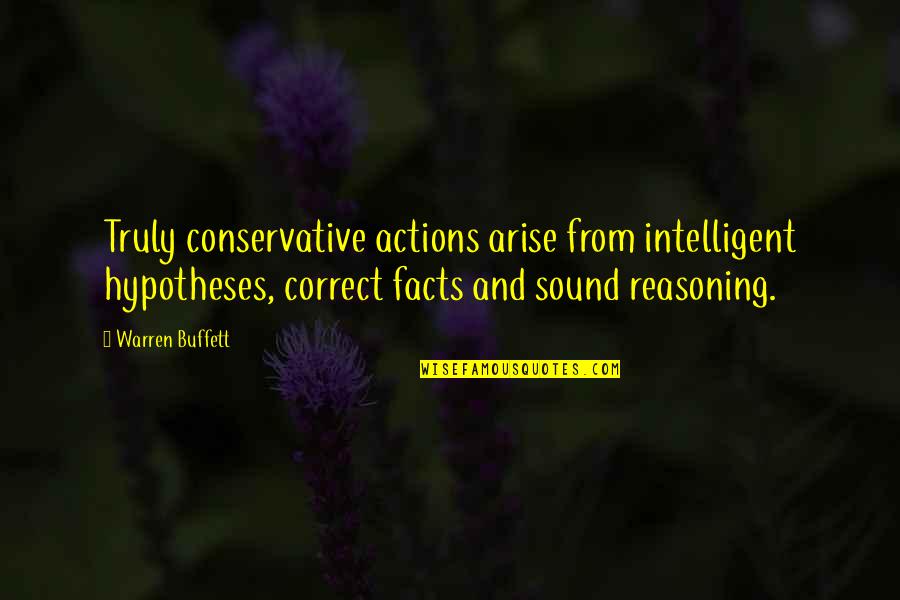 Reasoning Quotes By Warren Buffett: Truly conservative actions arise from intelligent hypotheses, correct