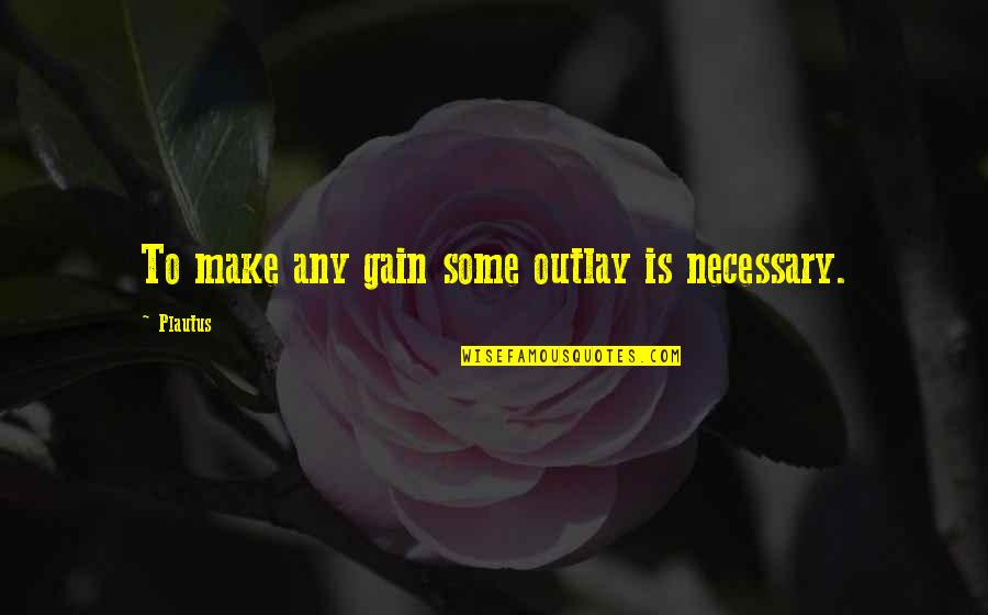 Reasoning With Idiots Quotes By Plautus: To make any gain some outlay is necessary.