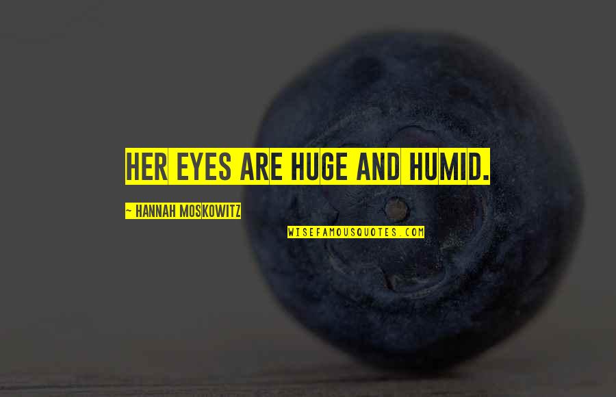 Reasonings Facts Quotes By Hannah Moskowitz: Her eyes are huge and humid. Reasonings Facts Quotes By Hannah Moskowitz: Her eyes are huge and humid.