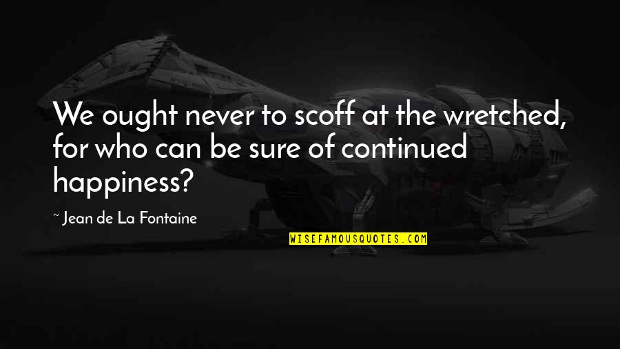 Reasonings Facts Quotes By Jean De La Fontaine: We ought never to scoff at the wretched, Reasonings Facts Quotes By Jean De La Fontaine: We ought never to scoff at the wretched,