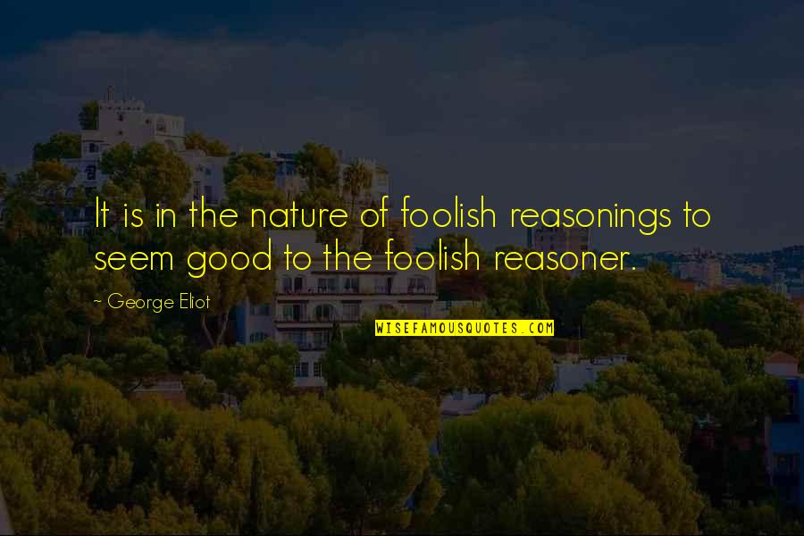 Reasonings Quotes By George Eliot: It is in the nature of foolish reasonings