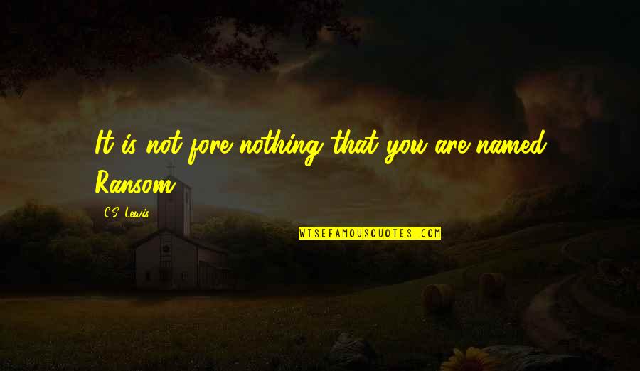 Reasonless Love Quotes By C.S. Lewis: It is not fore nothing that you are
