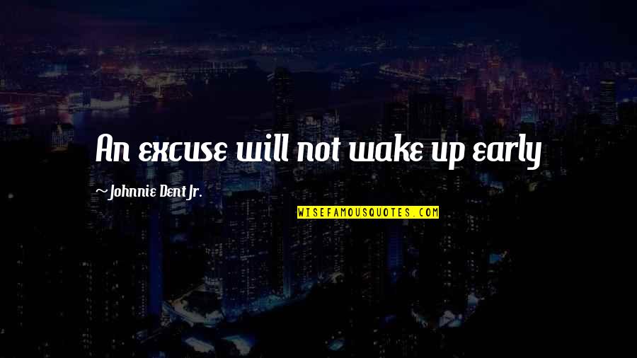 Reasons And Excuses Quotes By Johnnie Dent Jr.: An excuse will not wake up early
