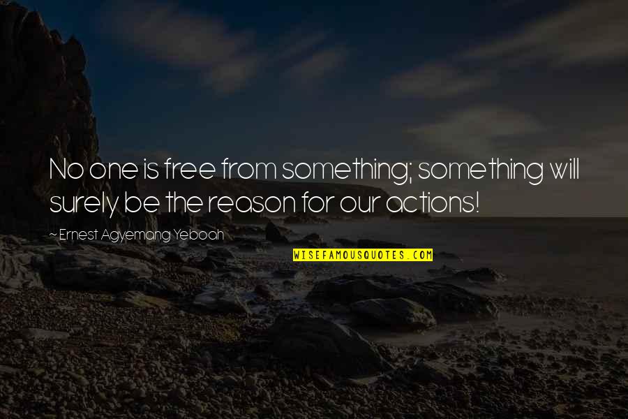 Reasons Behind Action Quotes By Ernest Agyemang Yeboah: No one is free from something; something will Reasons Behind Action Quotes By Ernest Agyemang Yeboah: No one is free from something; something will