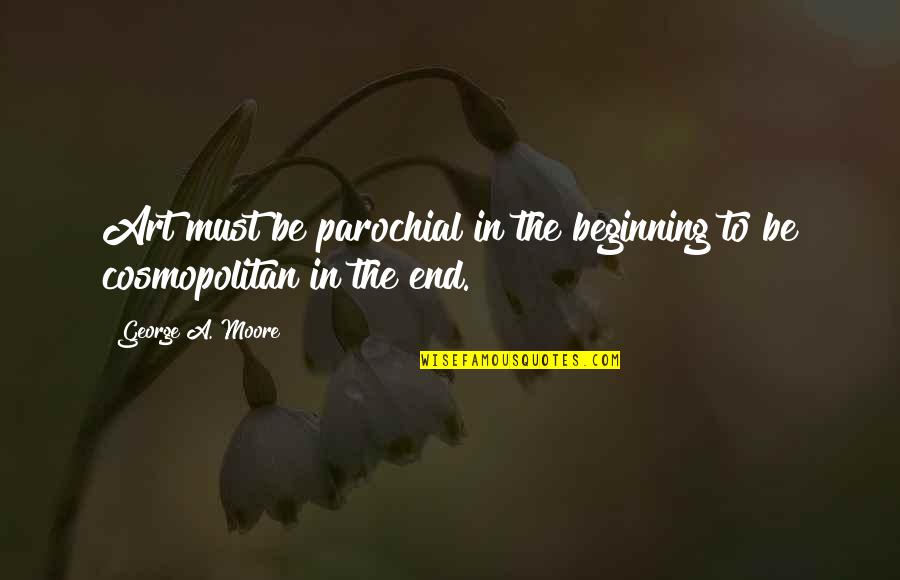 Reasons Behind Quotes By George A. Moore: Art must be parochial in the beginning to Reasons Behind Quotes By George A. Moore: Art must be parochial in the beginning to