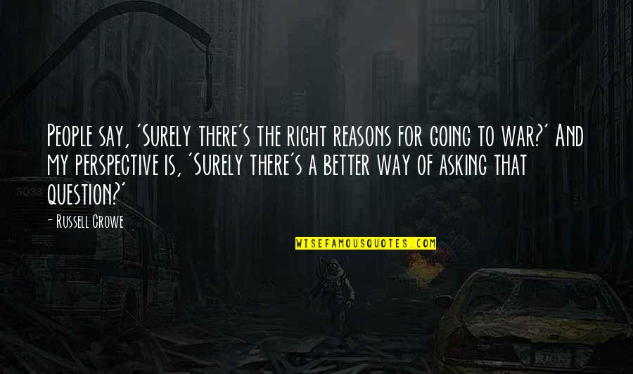Reasons For War Quotes By Russell Crowe: People say, 'Surely there's the right reasons for Reasons For War Quotes By Russell Crowe: People say, 'Surely there's the right reasons for