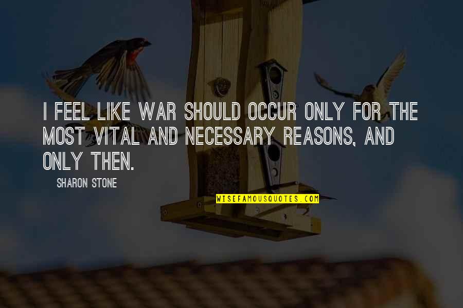 Reasons For War Quotes By Sharon Stone: I feel like war should occur only for