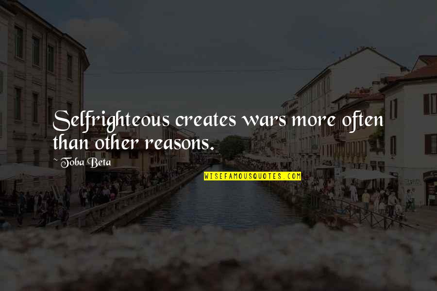 Reasons For War Quotes By Toba Beta: Selfrighteous creates wars more often than other reasons.