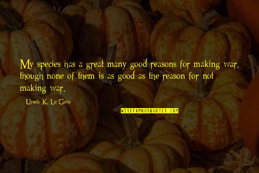 Reasons For War Quotes By Ursula K. Le Guin: My species has a great many good reasons Reasons For War Quotes By Ursula K. Le Guin: My species has a great many good reasons